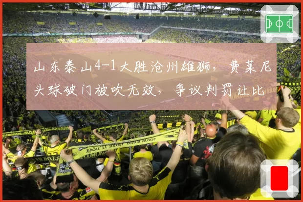 山东泰山4-1大胜沧州雄狮，费莱尼头球破门被吹无效，争议判罚让比赛支离破碎