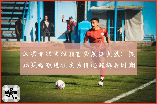 汉密尔顿法拉利首秀数据复盘:换胎策略激进程度为何远超梅奔时期?