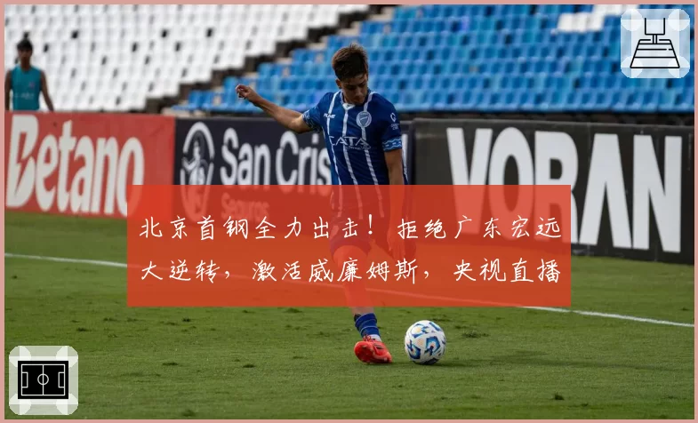 北京首钢全力出击!拒绝广东宏远大逆转,激活威廉姆斯,央视直播