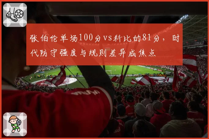张伯伦单场100分vs科比的81分,时代防守强度与规则差异成焦点