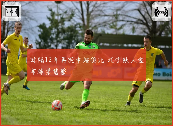 时隔12年再现中超德比 辽宁铁人宣布球票售罄
