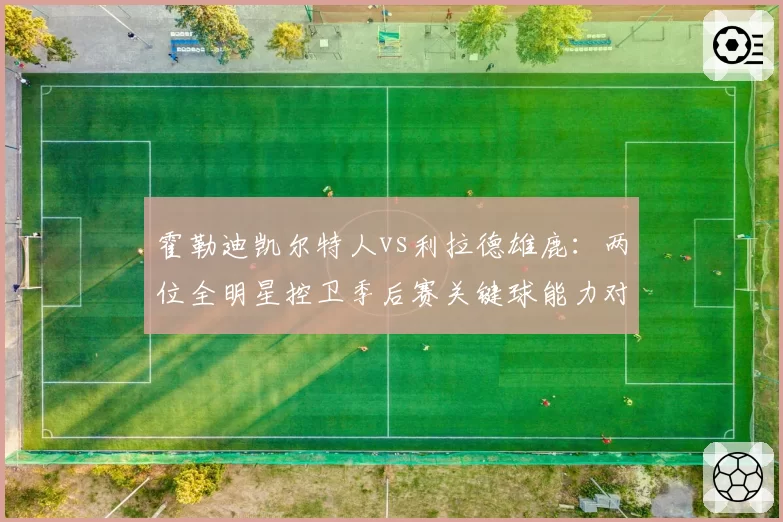 霍勒迪凯尔特人vs利拉德雄鹿：两位全明星控卫季后赛关键球能力对比