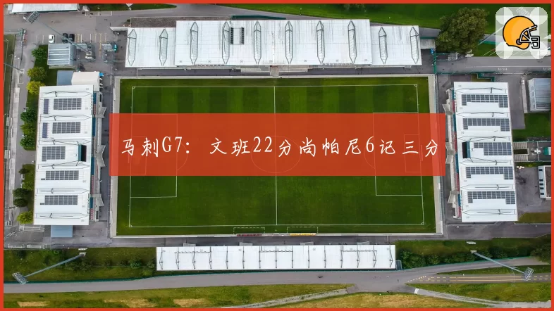 马刺G7:文班22分尚帕尼6记三分
