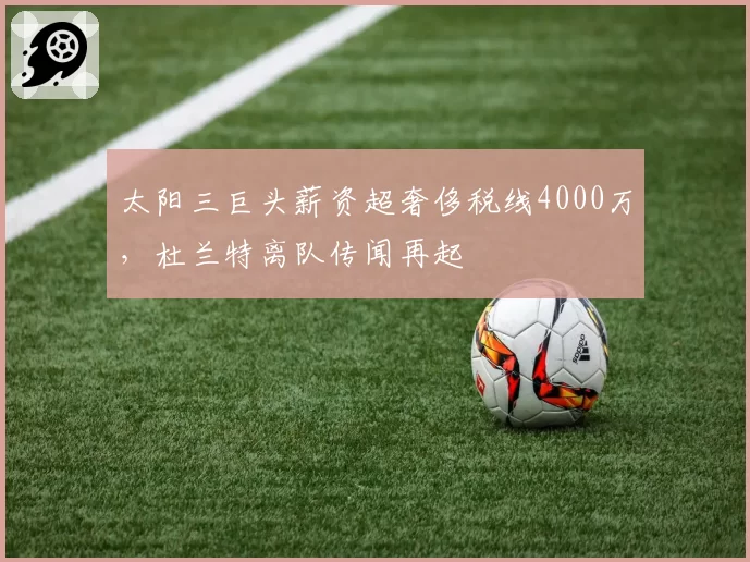 太阳三巨头薪资超奢侈税线4000万，杜兰特离队传闻再起