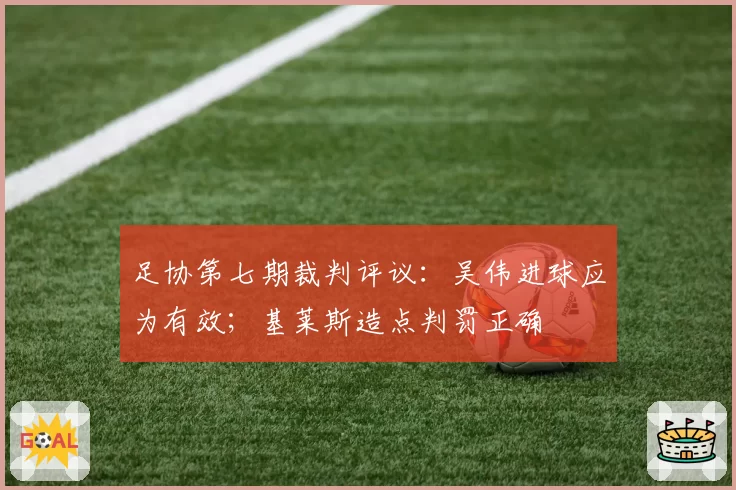 足协第七期裁判评议:吴伟进球应为有效;基莱斯造点判罚正确