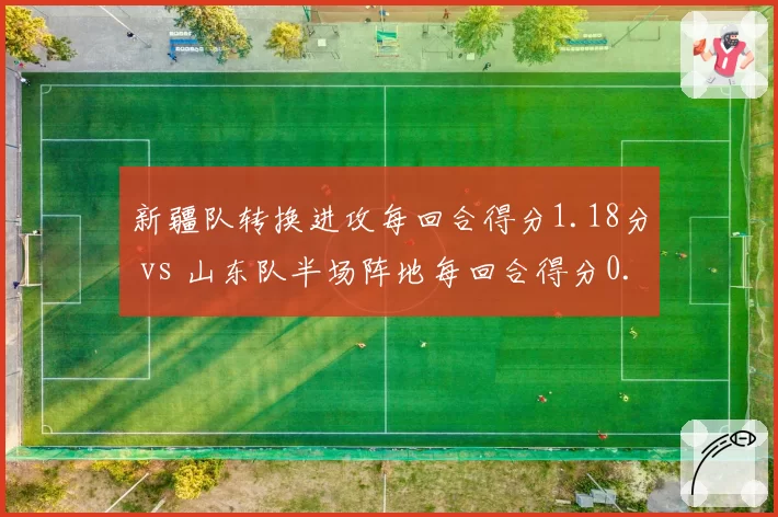 新疆队转换进攻每回合得分1.18分 vs 山东队半场阵地每回合得分0.94分，节奏差异影响