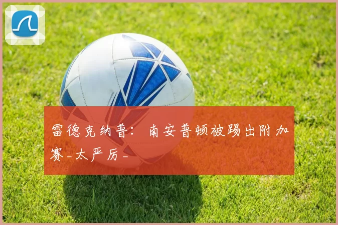 雷德克纳普:南安普顿被踢出附加赛_太严厉_