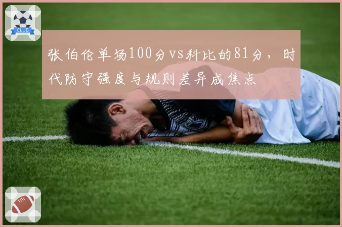 张伯伦单场100分vs科比的81分,时代防守强度与规则差异成焦点