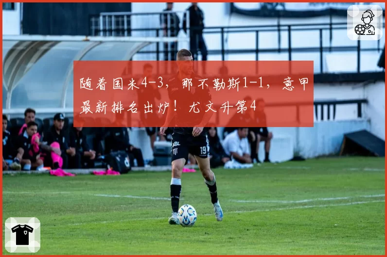 随着国米4-3，那不勒斯1-1，意甲最新排名出炉！尤文升第4