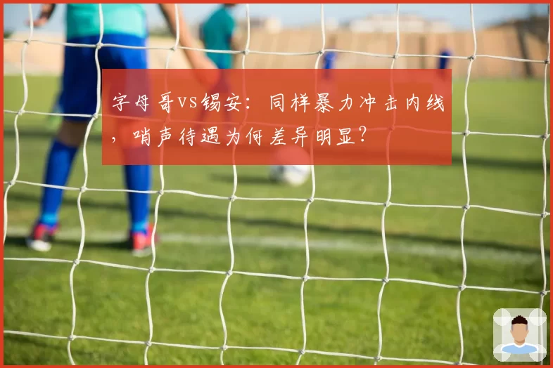 字母哥vs锡安：同样暴力冲击内线，哨声待遇为何差异明显？
