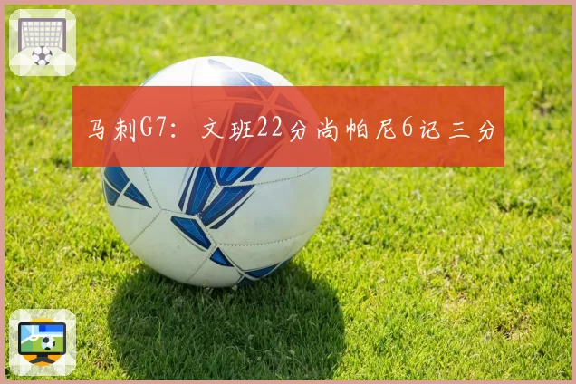 马刺G7:文班22分尚帕尼6记三分