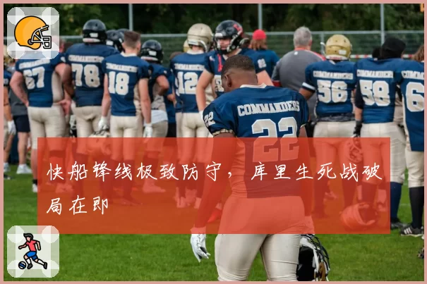 快船锋线极致防守，库里生死战破局在即