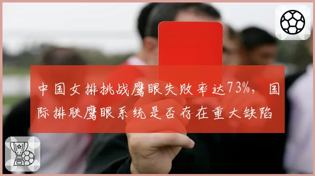 中国女排挑战鹰眼失败率达73%，国际排联鹰眼系统是否存在重大缺陷？