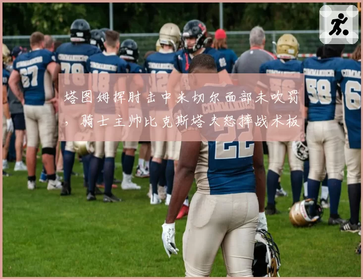 塔图姆挥肘击中米切尔面部未吹罚,骑士主帅比克斯塔夫怒摔战术板