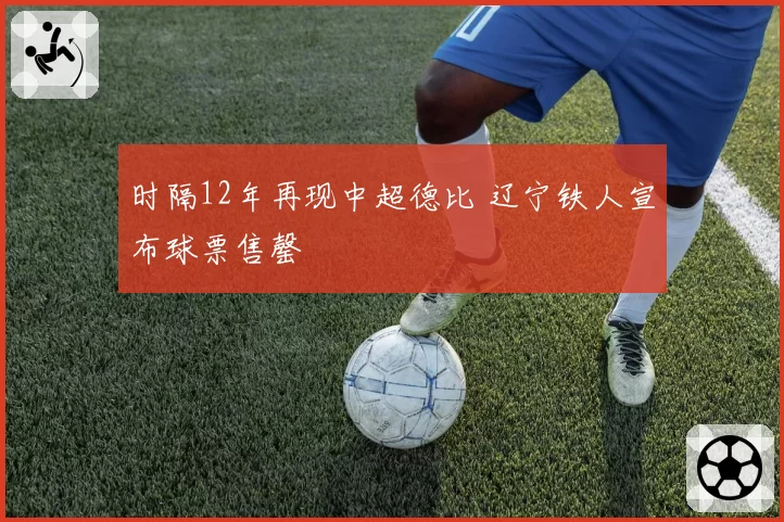 时隔12年再现中超德比 辽宁铁人宣布球票售罄