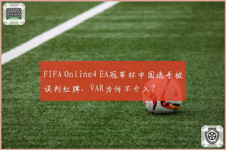 FIFA Online4 EA冠军杯中国选手被误判红牌，VAR为何不介入？